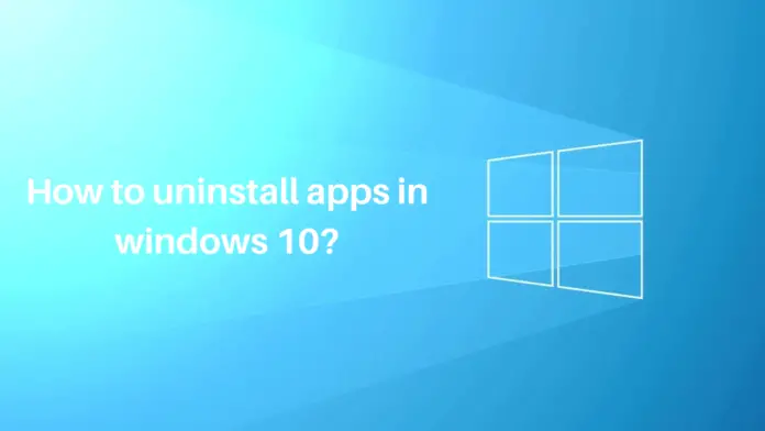 How to remove apps in Windows 10, Steps to uninstall apps in Windows 10